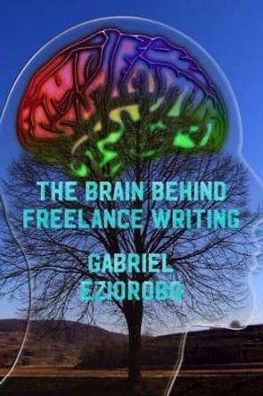 The Brain Behind Freelance Writing by Gabriel Eziorobo 9781548704551