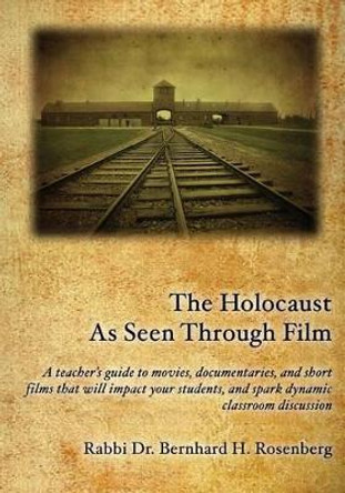 The Holocaust As Seen Through Film: : A teacher's guide to movies, documentaries, and short films that will impact your students and spark dynamic classroom discussion by Rabbi Dr Bernhard Rosenberg 9781496174574