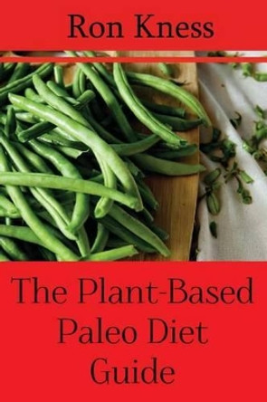 The Plant-Based Paleo Diet Guide: Enjoy the Health Benefits of Eating the Caveman Way by Ron Kness 9781535426893