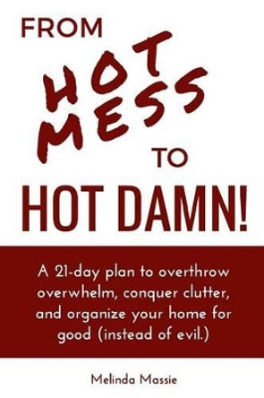 From Hot Mess to Hot Damn!: A 21-day Plan to Overthrow Overwhelm, Conquer Clutter, and Organize Your Home for Good (Instead of Evil.) by Brandie Ashe 9781534942295
