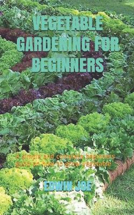 Vegetable Gardening for Beginners: A simple and complete beginners guild on how to grow vegetable by Edwin Joe 9798654970428