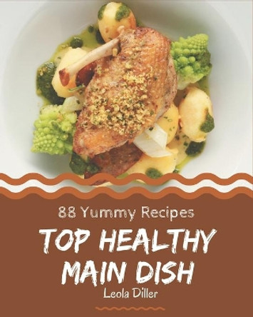 Top 88 Yummy Healthy Main Dish Recipes: Let's Get Started with The Best Yummy Healthy Main Dish Cookbook! by Leola Diller 9798689613864