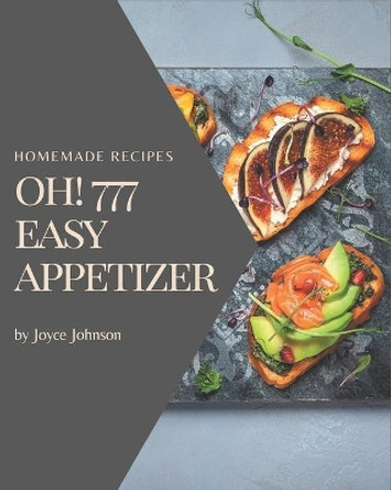 Oh! 777 Homemade Easy Appetizer Recipes: A Homemade Easy Appetizer Cookbook You Won't be Able to Put Down by Joyce Johnson 9798693899148