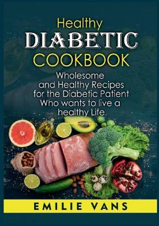 Healthy Diabetic Cookbook: Wholesome And Healthy Recipes For The Diabetic Patient Who Wants To Live A Healthy Life by Emilie Vans 9783755707172