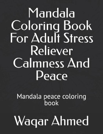 Mandala Coloring Book For Adult Stress Reliever Calmness And Peace: Mandala peace coloring book by Waqar Ahmed 9798735571865