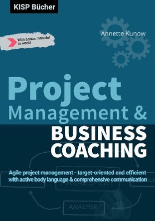 Project Management & Business Coaching: Agile project management - target-oriented and efficient with active body language & comprehensive communication by Annette Kunow 9783966950060