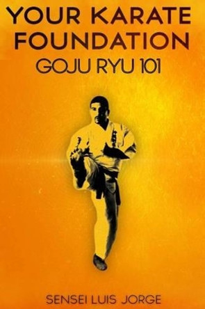 Your Karate Foundation: Goju Ryu by Luis Jorge 9781500342548