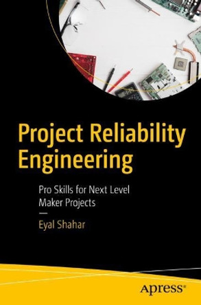 Project Reliability Engineering: Pro Skills for Next Level Maker Projects by Eyal Shahar 9781484250181
