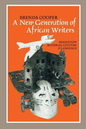 A New Generation of African Writers - Migration, Material Culture and Language by Brenda Cooper
