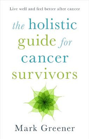 The Holistic Guide for Cancer Survivors by Mark Greener