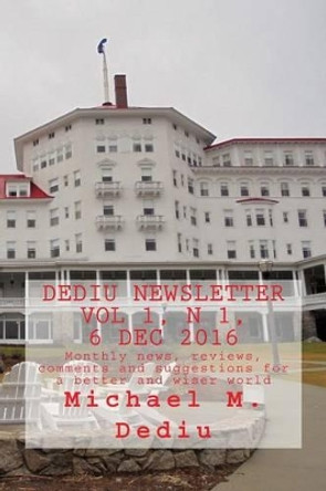 Dediu Newsletter Vol 1, N 1, 6 Dec 2016: Monthly news, reviews, comments and suggestions for a better and wiser world by Michael M Dediu 9781939757401