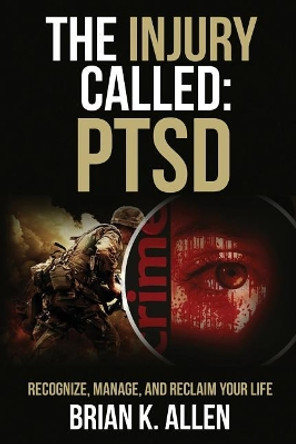 The Injury Called: Ptsd: Recognize, Manage, and Reclaim Your Life by Brian K Allen 9781796930412