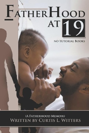 Fatherhood at 19... No Tutorial Books: A memoir about Fatherhood. by Curtis L Witters 9781735006338