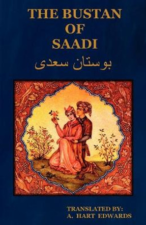 The Bustan of Saadi (the Garden of Saadi): Translated from Persian with an Introduction by A. Hart Edwards by Edwards A Hart 9781604440348