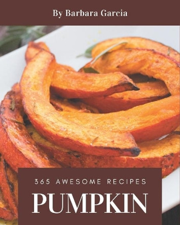 365 Awesome Pumpkin Recipes: Let's Get Started with The Best Pumpkin Cookbook! by Barbara Garcia 9798675053247