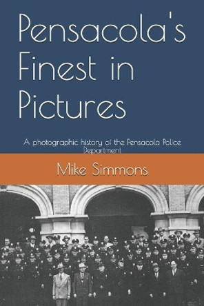 Pensacola's Finest in Pictures: A photographic history of the Pensacola Police Department by Mike Simmons 9798719370170