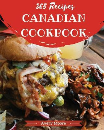 Canadian Cookbook 365: Tasting Canadian Cuisine Right in Your Little Kitchen! [book 1] by Avery Moore 9781790291823