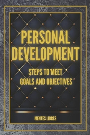 PERSONAL DEVELOPMENT Steps to meet GOALS and OBJECTIVES: Develop skills to be a successful person! by Mentes Libres 9781660298716