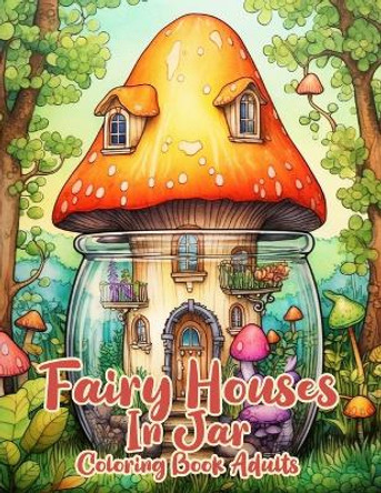 Fairy Houses In Jar Coloring Book Adults: Beautiful Grayscale Fantasy And Magical House Coloring Book for Adults and Teens by Teehan Mark Press 9798872769187