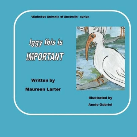 Iggy Ibis Is Important.: In the Series 'alphabet Animals of Australia'. by Annie Gabriel 9781985650541