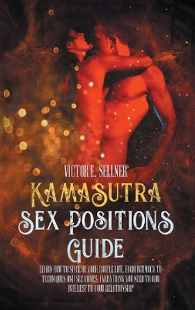 Kama Sutra Sex Positions Guide: learn how to spice up your couple life. from intimacy to techniques and sex games .Everything you need to add interest to your relationship. by Victor Sellner 9781801131285