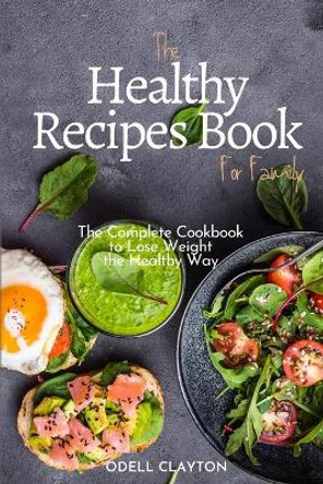 The Healthy Recipes Book for Family: The Complete Cookbook to Lose Weight the Healthy Way by Odell Clayton 9781914107931