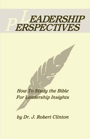 Leadership Perspective--How to Study the Bible for Leadership Insights by Dr J Robert Clinton 9781932814354