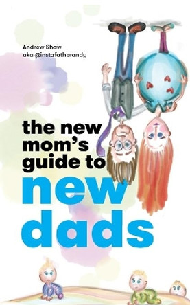 The New Mom's Guide to New Dads by Andrew Shaw 9781734697131