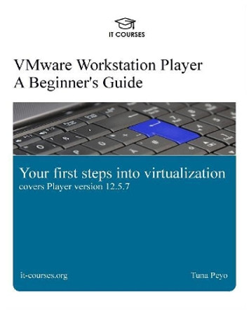 VMware Workstation Player: A Beginner's Guide: Your first steps into virtualization by Tuna Peyo 9781977814500