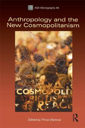 Anthropology and the New Cosmopolitanism: Rooted, Feminist and Vernacular Perspectives by Pnina Werbner