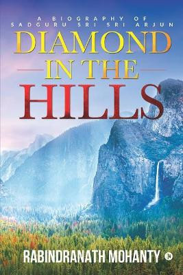 Diamond in the Hills: A Biography of Sadguru Sri Sri Arjun by Rabindranath Mohanty 9781684665099