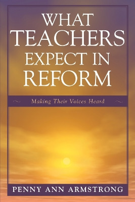 What Teachers Expect in Reform: Making Their Voices Heard by Penny Ann Armstrong 9781578867202