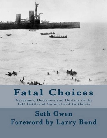 Fatal Choices: Wargames, Decisions & Destiny in the 1914 battles of Coronel and Falklands by Larry Bond 9781500969394