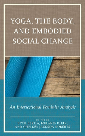 Yoga, the Body, and Embodied Social Change: An Intersectional Feminist Analysis by Beth Berila 9781498528047 Yoga, the Body, and Embodied Social Change: An Intersectional Feminist Analysis by Beth Berila 9781498528047