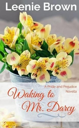 Waking to Mr. Darcy: A Pride and Prejudice Novella by Leenie Brown 9781537607405