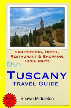 Tuscany Travel Guide: Sightseeing, Hotel, Restaurant & Shopping Highlights by Shawn Middleton 9781508891468