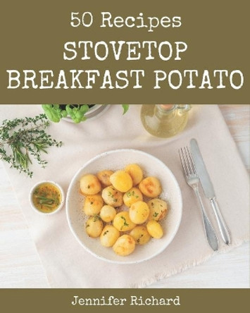 50 Stovetop Breakfast Potato Recipes: Explore Stovetop Breakfast Potato Cookbook NOW! by Jennifer Richard 9798576363896