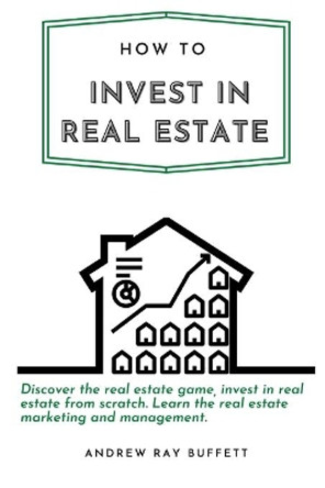 How to invest in Real Estate: Discover the real estate game, invest in real estate from scratch. Learn the real estate marketing and management. by Andrew Ray Buffett 9798685954381