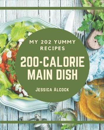 My 202 Yummy 200-Calorie Main Dish Recipes: A Yummy 200-Calorie Main Dish Cookbook You Will Need by Jessica Alcock 9798689066356