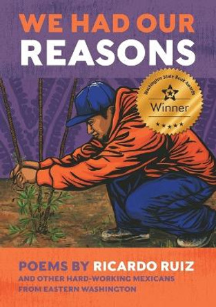 We Had Our Reasons: Poems by Ricardo Ruiz and Other Hardworking Mexicans from Eastern Washington by Ricardo Ruiz 9798985263220