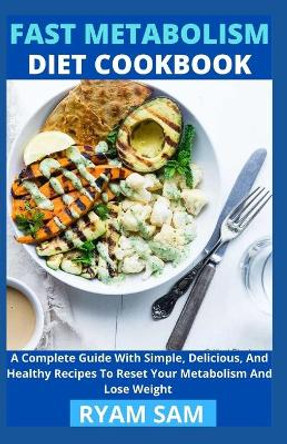 Fast Metabolism Diet Cookbook: A Complete Guide With Simple, Delicious And Healthy Recipes To Reset Your Metabolism And Lose Weight by Ryan Sam 9798725889604