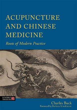 Acupuncture and Chinese Medicine: Roots of Modern Practice by Charles Buck