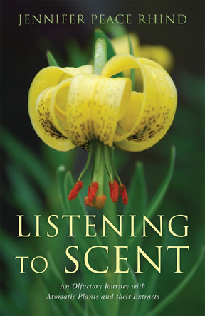 Listening to Scent: An Olfactory Journey with Aromatic Plants and Their Extracts by Jennifer Peace Rhind