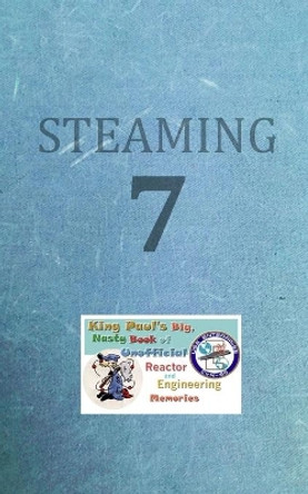 Steaming Volume Seven: King Paul's Big, Nasty, Unofficial Book of Reactor and Engineering Memories by Ram W Tuli 9781705915196