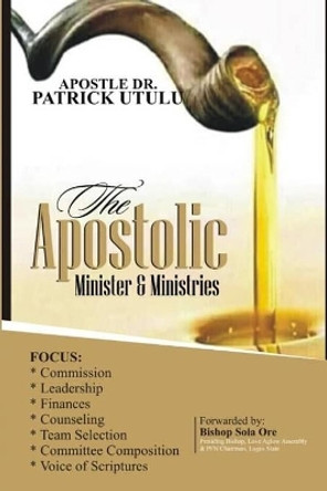 Apostolic Minister and Ministries by Dr Apostle Patrick Utulu 9798650103882
