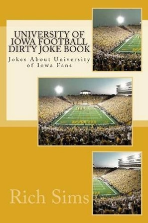 University of Iowa Football Dirty Joke Book: Jokes About University of Iowa Fans by Rich Sims 9781508705857