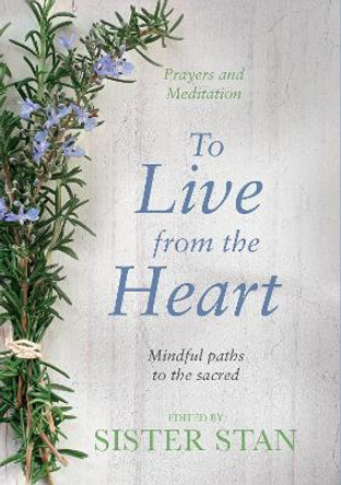 To Live From The Heart: Mindful Paths To The Sacred by Stanislaus Kennedy