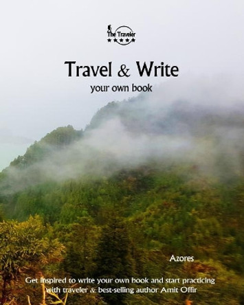 Travel & Write Your Own Book - Azores: Get Inspired to Write Your Own Book and Start Practicing with Traveler & Best-Selling Author Amit Offir by Amit Offir 9781981393695