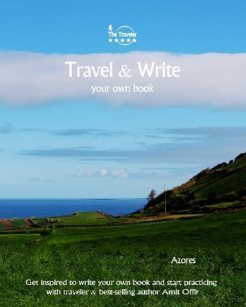 Travel & Write Your Own Book - Azores: Get Inspired to Write Your Own Book and Start Practicing with Traveler & Best-Selling Author Amit Offir by Amit Offir 9781981447824