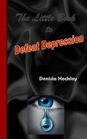 The Little Book to Defeat Depression by Denisia J Hockley 9781514685556